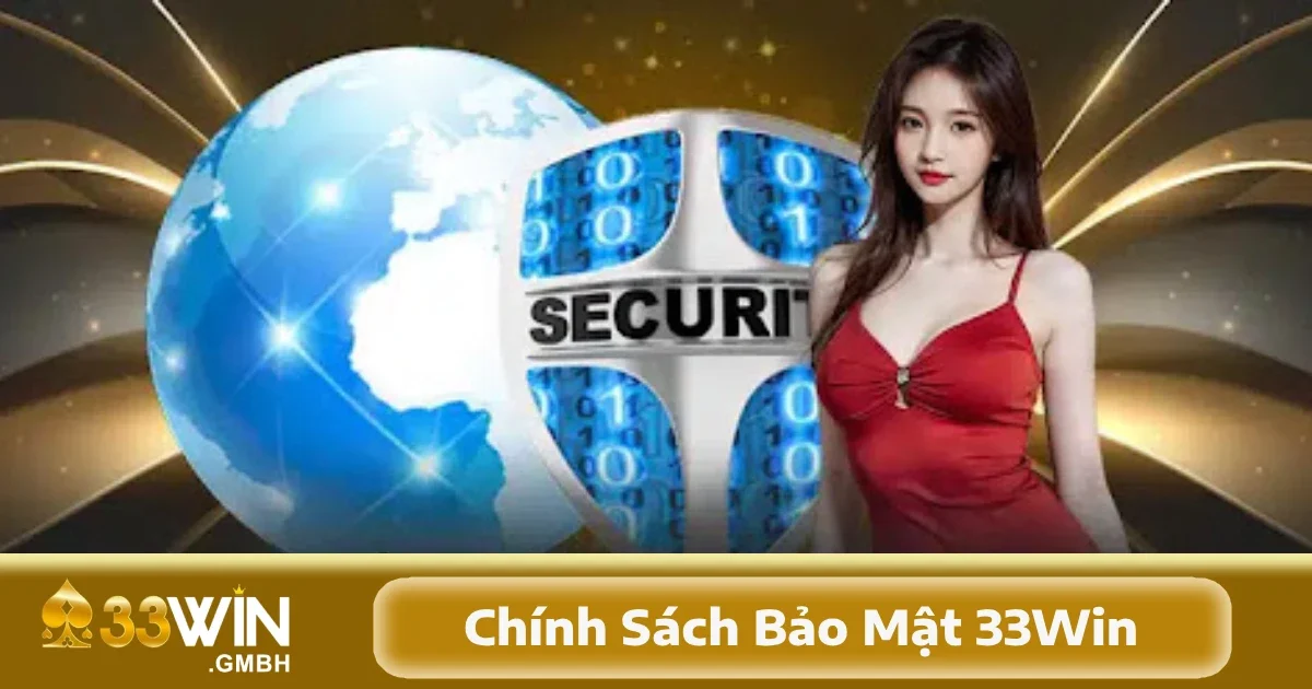 Chính Sách Bảo Mật 33Win 3 Chính sách bảo mật 33Win sử dụng các công nghệ mã hóa tiên tiến, phối hợp các biện pháp an ninh mạng nhằm hạn chế khả năng tấn công từ các đối tượng xấu.